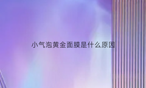 小气泡黄金面膜是什么原因(小气泡面膜罩颜色功效)