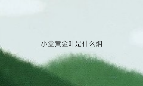 小盒黄金叶是什么烟(硬盒小黄金叶多少钱一盒)