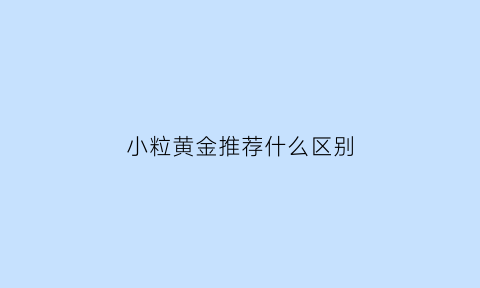 小粒黄金推荐什么区别(颗粒黄金)