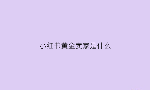 小红书黄金卖家是什么(小红书卖珠宝)