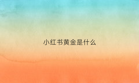 小红书黄金是什么(小红书黄金是什么意思啊)