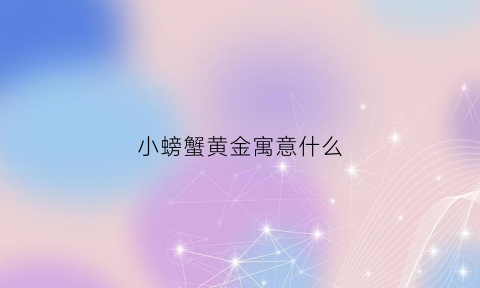 小螃蟹黄金寓意什么(小螃蟹的蟹黄可以吃吗)