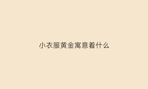 小衣服黄金寓意着什么(黄金色衣服)