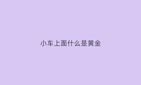 小车上面什么是黄金