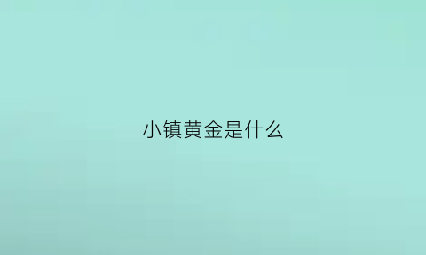 小镇黄金是什么(黄金小镇是小产权吗)