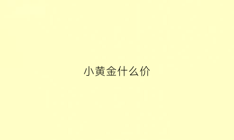 小黄金什么价