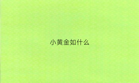 小黄金如什么(小黄金怎么变大)