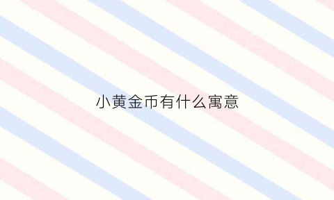 小黄金币有什么寓意(黄金币是怎么回事黄金币现在一个值多少钱)