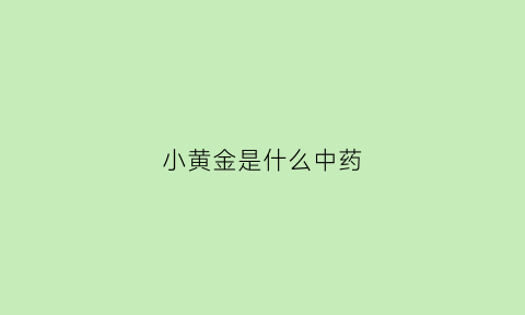 小黄金是什么中药(小黄金是什么中药做的)