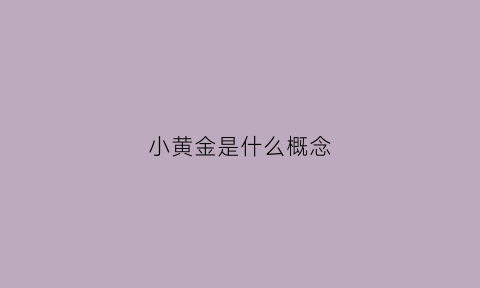 小黄金是什么概念