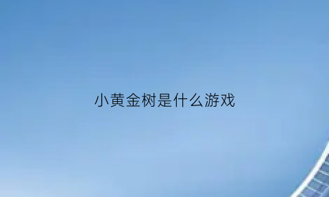 小黄金树是什么游戏(小黄树是啥树)