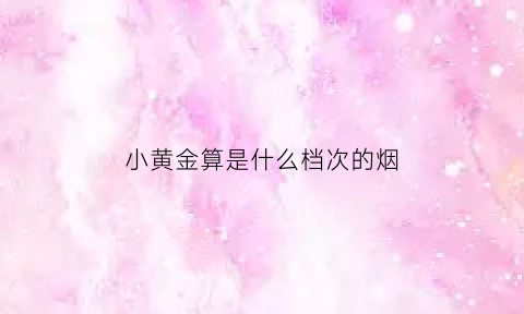 小黄金算是什么档次的烟