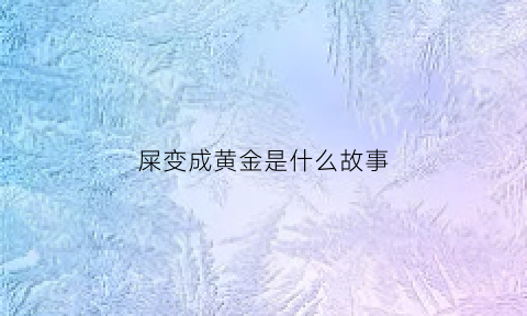 屎变成黄金是什么故事(屎是金黄的正常的吗)