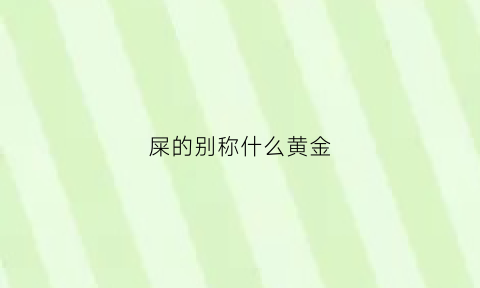 屎的别称什么黄金(屎的别的称呼)