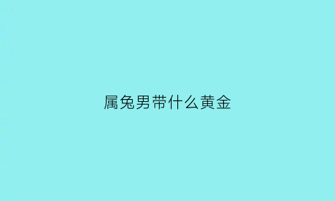 属兔男带什么黄金(属兔的男人戴什么首饰最好)