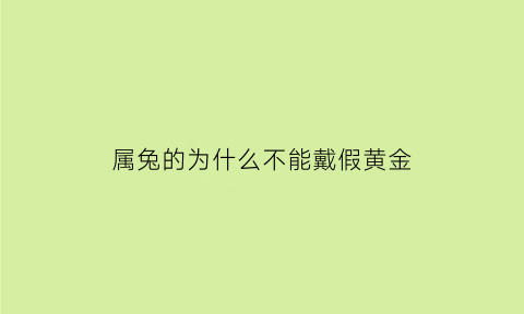 属兔的为什么不能戴假黄金(属兔的为什么不能带黄金)