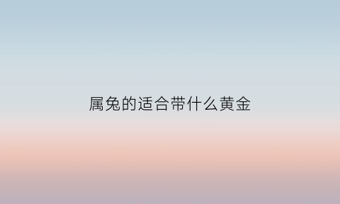 属兔的适合带什么黄金