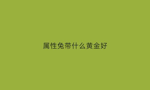 属性兔带什么黄金好(属兔带金子好吗)