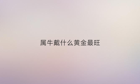 属牛戴什么黄金最旺