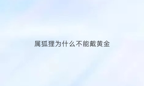 属狐狸为什么不能戴黄金(狐狸什么属相不能戴)