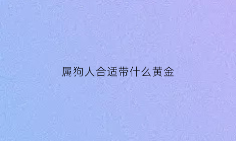 属狗人合适带什么黄金