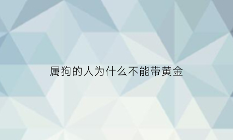 属狗的人为什么不能带黄金