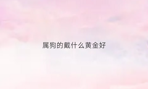 属狗的戴什么黄金好