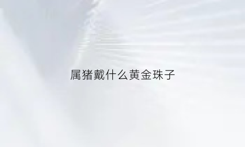 属猪戴什么黄金珠子