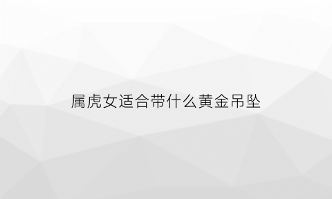 属虎女适合带什么黄金吊坠