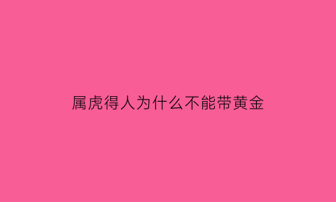 属虎得人为什么不能带黄金(属虎的为什么不能戴金)