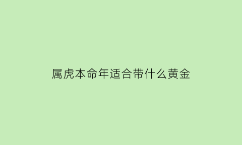 属虎本命年适合带什么黄金