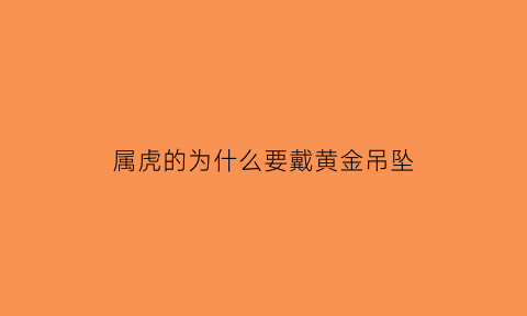 属虎的为什么要戴黄金吊坠