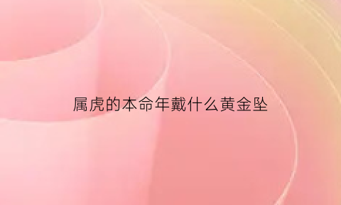 属虎的本命年戴什么黄金坠