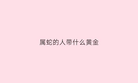 属蛇的人带什么黄金