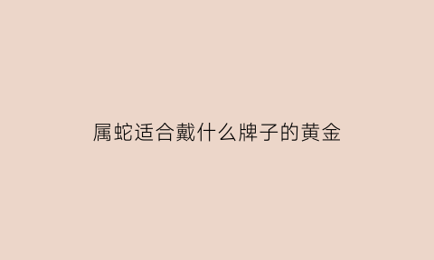 属蛇适合戴什么牌子的黄金