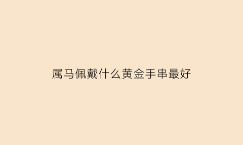 属马佩戴什么黄金手串最好