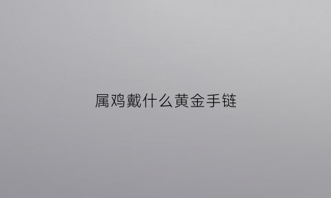 属鸡戴什么黄金手链