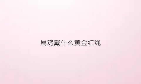 属鸡戴什么黄金红绳