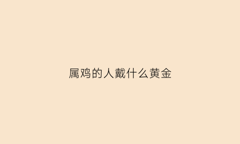 属鸡的人戴什么黄金