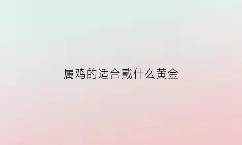 属鸡的适合戴什么黄金