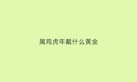 属鸡虎年戴什么黄金