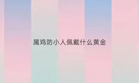 属鸡防小人佩戴什么黄金