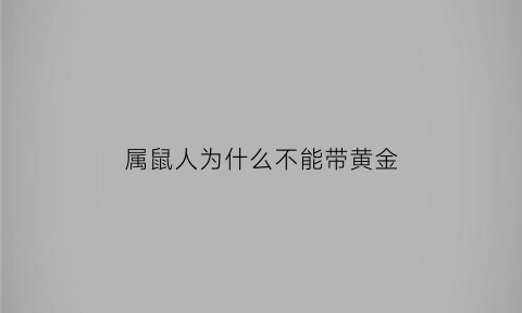 属鼠人为什么不能带黄金(属鼠人为什么不能带黄金饰品)