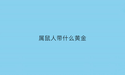 属鼠人带什么黄金(属鼠带什么黄金吊坠好)