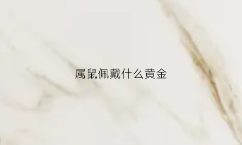 属鼠佩戴什么黄金