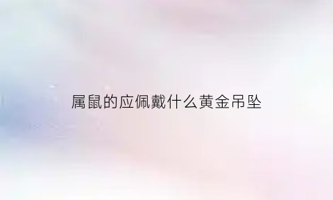 属鼠的应佩戴什么黄金吊坠