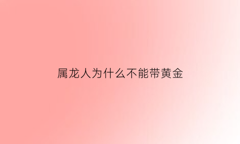 属龙人为什么不能带黄金