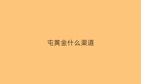 屯黄金什么渠道(想囤点黄金在哪买)