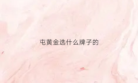 屯黄金选什么牌子的(囤黄金买什么最合适)