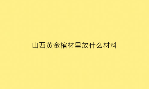 山西黄金棺材里放什么材料(山西挖出了一罕见纯金棺材)